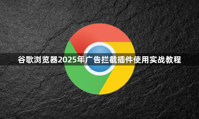 谷歌浏览器2025年广告拦截插件使用实战教程1