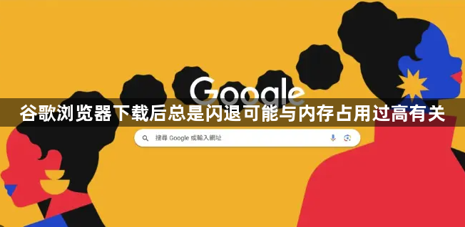 谷歌浏览器下载后总是闪退可能与内存占用过高有关1