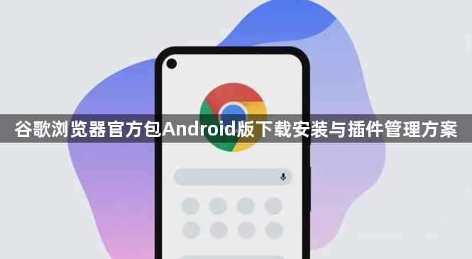 谷歌浏览器官方包Android版下载安装与插件管理方案1