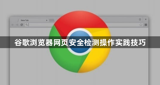 谷歌浏览器网页安全检测操作实践技巧1