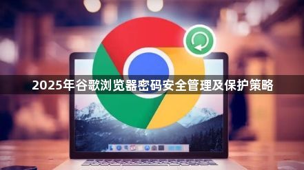 2025年谷歌浏览器密码安全管理及保护策略1