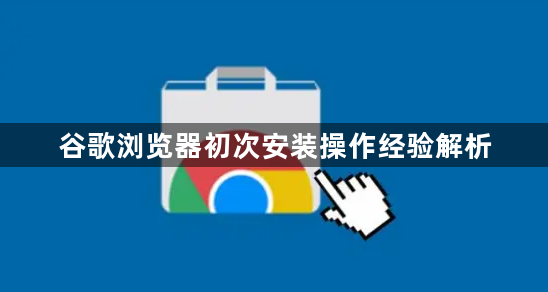 谷歌浏览器初次安装操作经验解析1