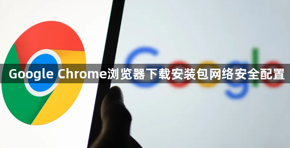 Google Chrome浏览器下载安装包网络安全配置1