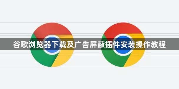 谷歌浏览器下载及广告屏蔽插件安装操作教程1