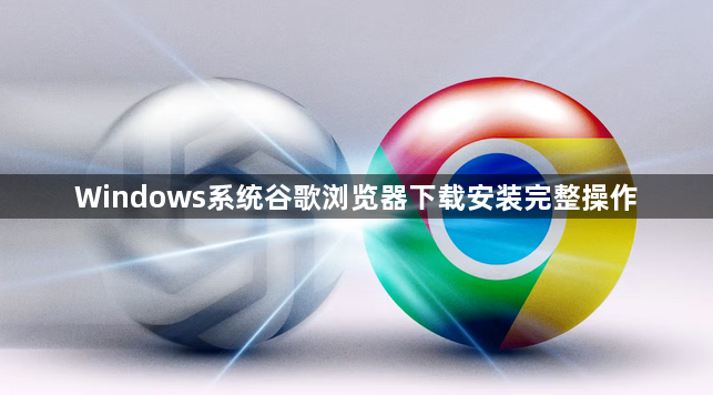 Windows系统谷歌浏览器下载安装完整操作1