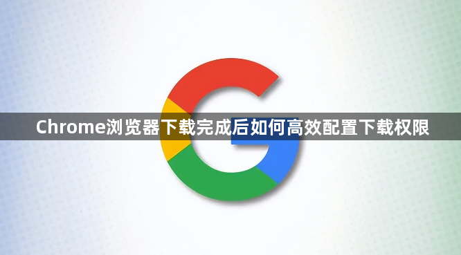 Chrome浏览器下载完成后如何高效配置下载权限1