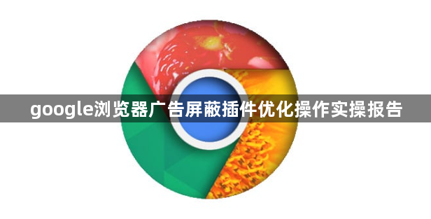 google浏览器广告屏蔽插件优化操作实操报告1
