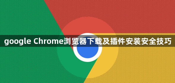 google Chrome浏览器下载及插件安装安全技巧1