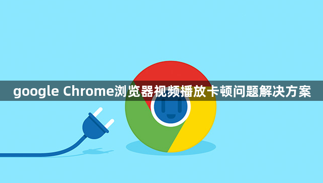 google Chrome浏览器视频播放卡顿问题解决方案1