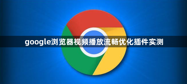 google浏览器视频播放流畅优化插件实测1