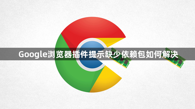 Google浏览器插件提示缺少依赖包如何解决1