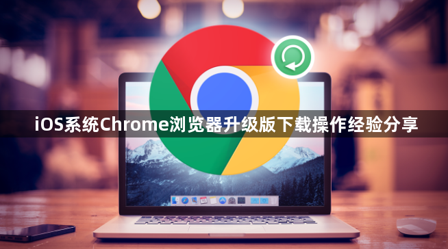 iOS系统Chrome浏览器升级版下载操作经验分享1