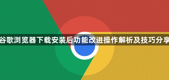 谷歌浏览器下载安装后功能改进操作解析及技巧分享1