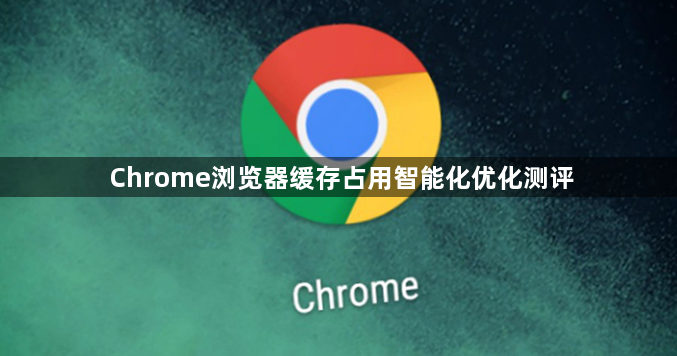 Chrome浏览器缓存占用智能化优化测评1