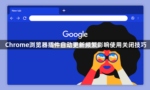 Chrome浏览器插件自动更新频繁影响使用关闭技巧1