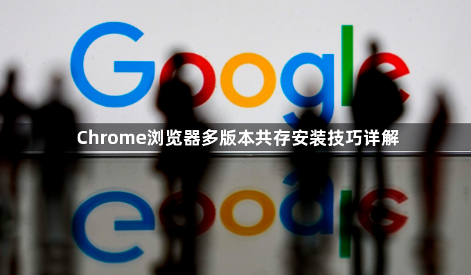 Chrome浏览器多版本共存安装技巧详解1
