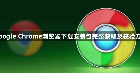 Google Chrome浏览器下载安装包完整获取及校验方法1