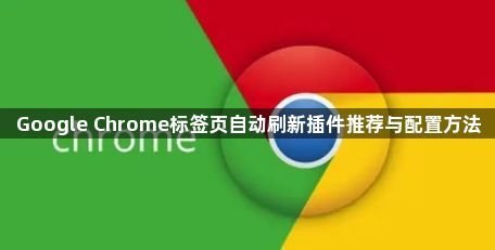 Google Chrome标签页自动刷新插件推荐与配置方法1