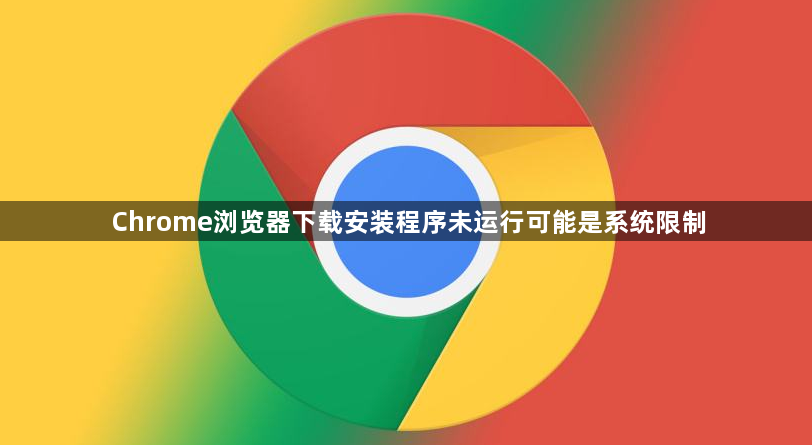 Chrome浏览器下载安装程序未运行可能是系统限制1