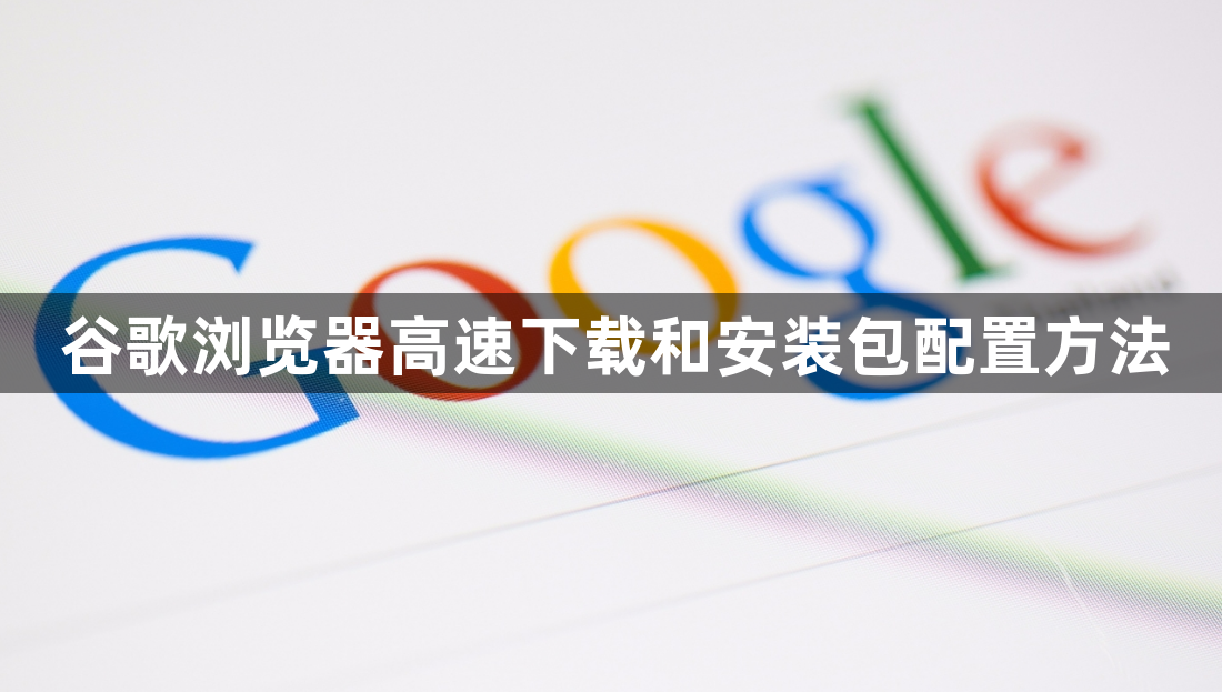 谷歌浏览器高速下载和安装包配置方法1