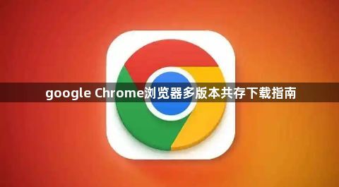 google Chrome浏览器多版本共存下载指南1