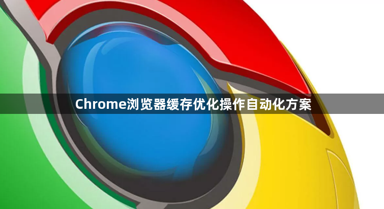 Chrome浏览器缓存优化操作自动化方案1