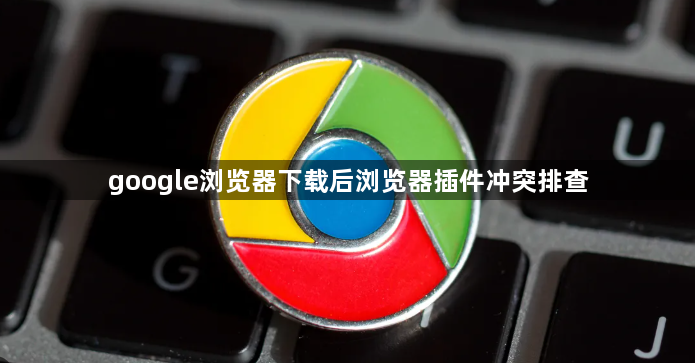 google浏览器下载后浏览器插件冲突排查1