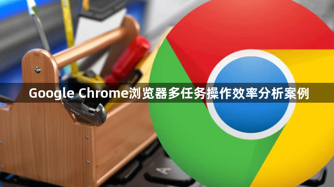 Google Chrome浏览器多任务操作效率分析案例1
