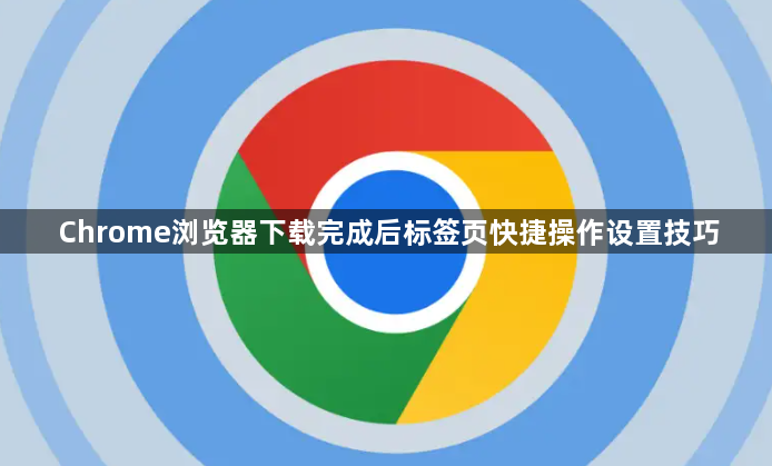 Chrome浏览器下载完成后标签页快捷操作设置技巧1