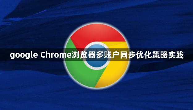 google Chrome浏览器多账户同步优化策略实践1