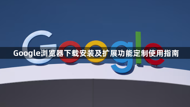 Google浏览器下载安装及扩展功能定制使用指南1
