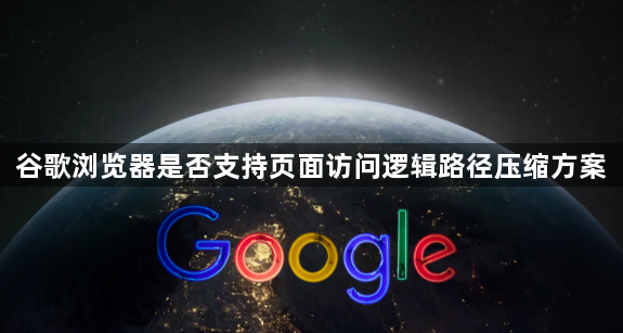 谷歌浏览器是否支持页面访问逻辑路径压缩方案1