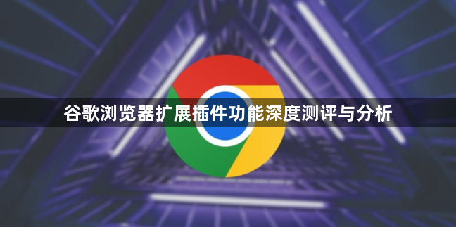 谷歌浏览器扩展插件功能深度测评与分析1