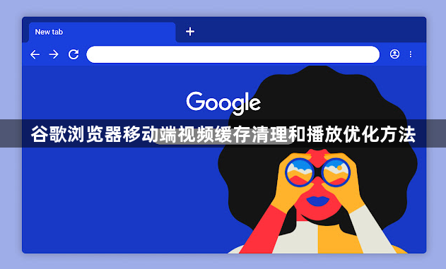 谷歌浏览器移动端视频缓存清理和播放优化方法1