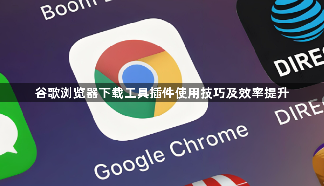 谷歌浏览器下载工具插件使用技巧及效率提升1