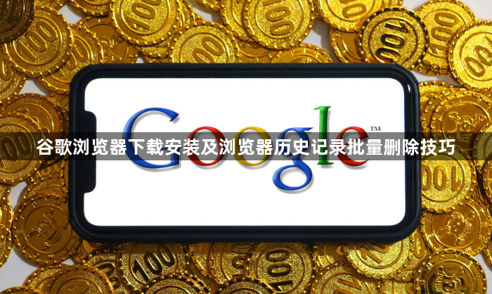 谷歌浏览器下载安装及浏览器历史记录批量删除技巧1