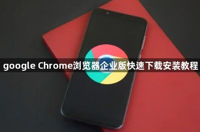 google Chrome浏览器企业版快速下载安装教程1