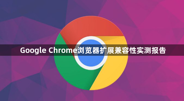 Google Chrome浏览器扩展兼容性实测报告1