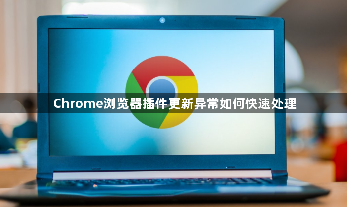 Chrome浏览器插件更新异常如何快速处理1
