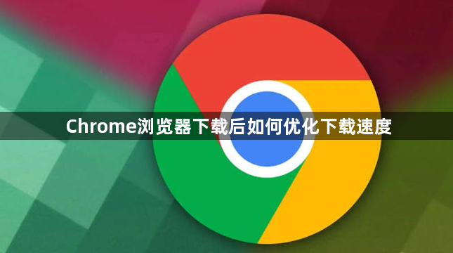 Chrome浏览器下载后如何优化下载速度1