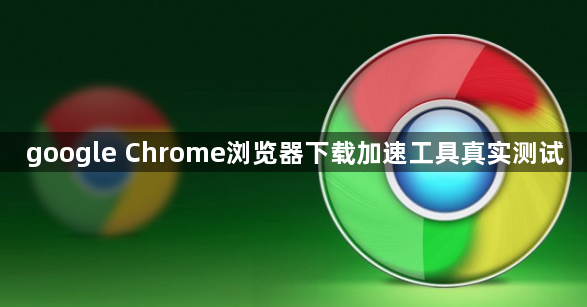 google Chrome浏览器下载加速工具真实测试1