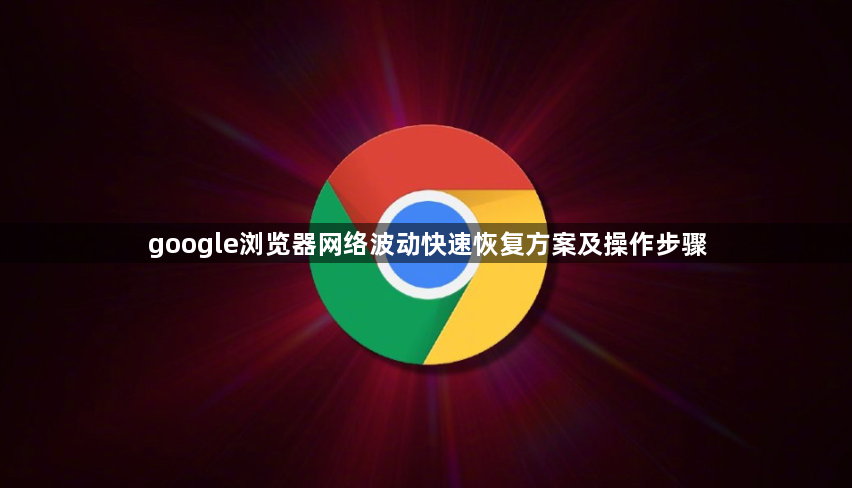 google浏览器网络波动快速恢复方案及操作步骤1