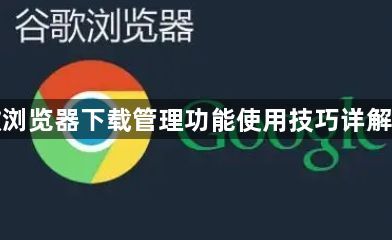 谷歌浏览器下载管理功能使用技巧详解教程1