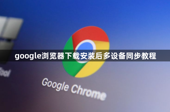 google浏览器下载安装后多设备同步教程1