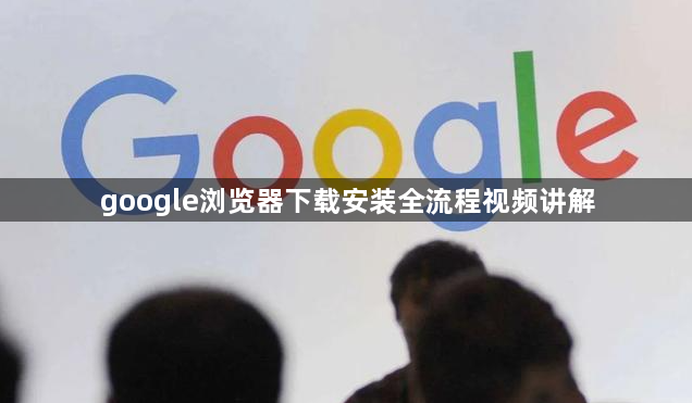 google浏览器下载安装全流程视频讲解1