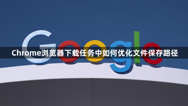 Chrome浏览器下载任务中如何优化文件保存路径1