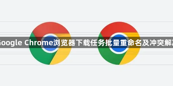 Google Chrome浏览器下载任务批量重命名及冲突解决1