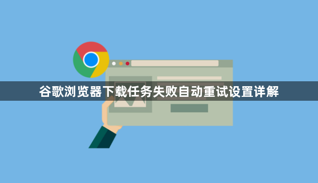 谷歌浏览器下载任务失败自动重试设置详解1