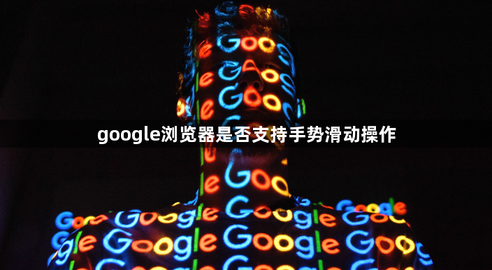 google浏览器是否支持手势滑动操作1