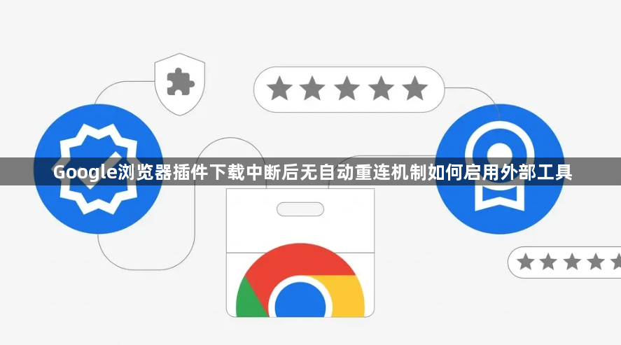 Google浏览器插件下载中断后无自动重连机制如何启用外部工具1